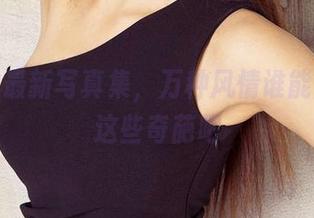 爱尤物最新写真集，万种风情谁能理清楚这些奇葩吧