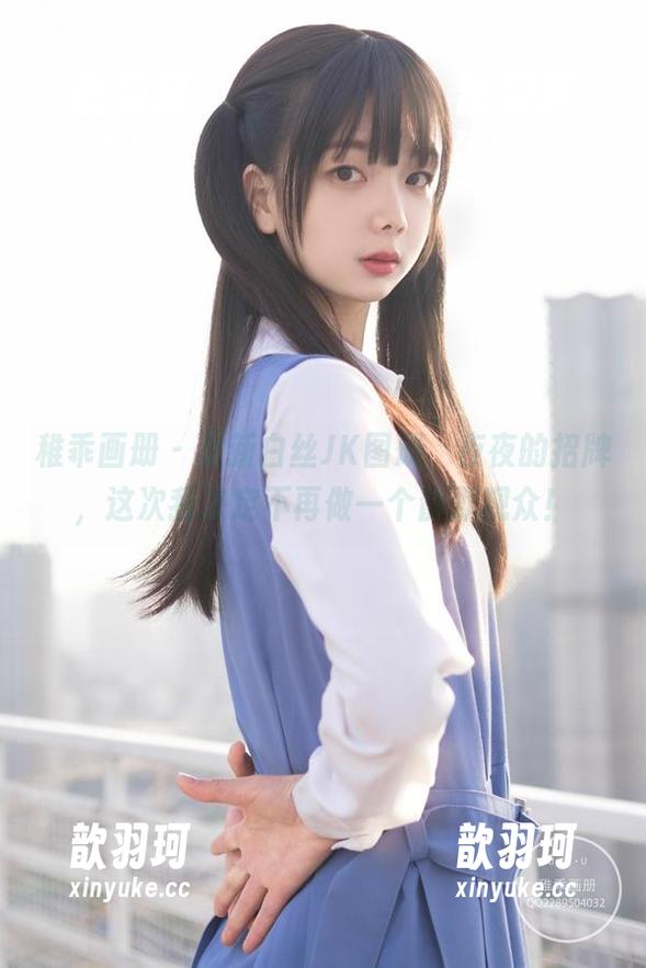 稚乖画册 - 最新白丝JK图册，夜夜的招牌，这次我决定不再做一个静默观众！