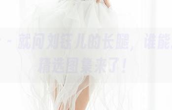 魅妍社 – 就问刘钰儿的长腿，谁能抗拒？精选图集来了！